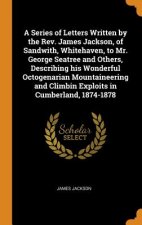 Series of Letters Written by the Rev. James Jackson, of Sandwith, Whitehaven, to Mr. George Seatree and Others, Describing His Wonderful Octogenarian