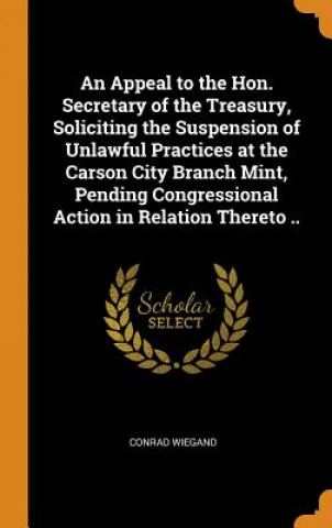 Appeal to the Hon. Secretary of the Treasury, Soliciting the Suspension of Unlawful Practices at the Carson City Branch Mint, Pending Congressional Ac