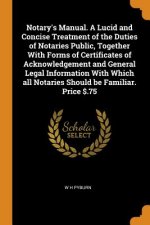 Notary's Manual. a Lucid and Concise Treatment of the Duties of Notaries Public, Together with Forms of Certificates of Acknowledgement and General Le