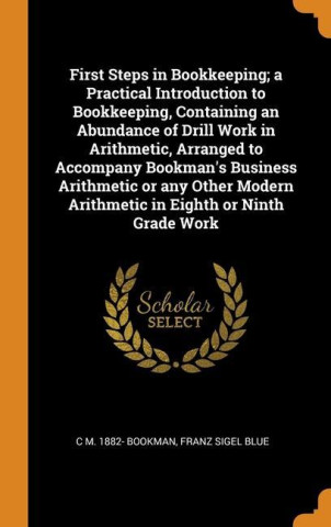 First Steps in Bookkeeping; a Practical Introduction to Bookkeeping, Containing an Abundance of Drill Work in Arithmetic, Arranged to Accompany Bookma
