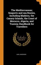 Mediterranean; Seaports and sea Routes, Including Madeira, the Canary Islands, the Coast of Morocco, Algeria, and Tunisia; Handbook for Travellers