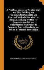 Practical Course in Wooden Boat and Ship Building, the Fundamental Principles and Practical Methods Described in Detail, Especially Written for Carpen