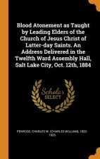 Blood Atonement as Taught by Leading Elders of the Church of Jesus Christ of Latter-Day Saints. an Address Delivered in the Twelfth Ward Assembly Hall