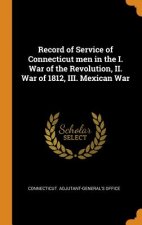 Record of Service of Connecticut Men in the I. War of the Revolution, II. War of 1812, III. Mexican War