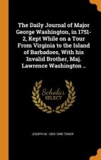 Daily Journal of Major George Washington, in 1751-2, Kept While on a Tour from Virginia to the Island of Barbadoes, with His Invalid Brother, Maj. Law