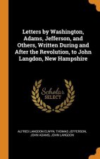 Letters by Washington, Adams, Jefferson, and Others, Written During and After the Revolution, to John Langdon, New Hampshire