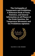 Cyclopaedia of Temperance and Prohibition. A Reference Book of Facts, Statistics, and General Information on all Phases of the Drink Question, the Tem