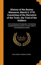 History of the Boston Massacre, March 5, 1770; Consisting of the Narrative of the Town, the Trial of the Soldiers