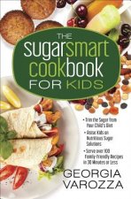 The Sugar Smart Cookbook for Kids: *Trim the Sugar from Your Child's Diet *Raise Kids on Nutritious Sugar Solutions *Serve Over 100 Family-Friendly Re