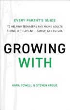 Growing With - Every Parent`s Guide to Helping Teenagers and Young Adults Thrive in Their Faith, Family, and Future