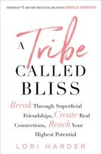 A Tribe Called Bliss: Break Through Superficial Friendships, Create Real Connections, Reach Your Highest Potential