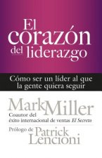 El Corazón del Liderazgo: Cómo Ser Un Líder Que La Gente Quiera Seguir