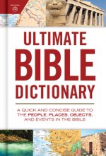 Ultimate Bible Dictionary: A Quick and Concise Guide to the People, Places, Objects, and Events in the Bible