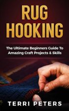 Rug Hooking: The Ultimate Beginners Guide to Amazing Craft Projects & Skills