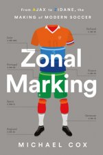 Zonal Marking: From Ajax to Zidane, the Making of Modern Soccer