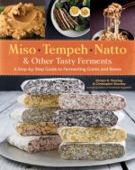 Miso, Tempeh, Natto and Other Tasty Ferments: A Step-by-Step Guide to Fermenting Grains and Beans for Umami and Health