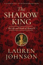 The Shadow King: The Life and Death of Henry VI