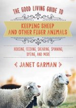 Good Living Guide to Keeping Sheep and Other Fiber Animals: Housing, Feeding, Shearing, Spinning, Dyeing, and More