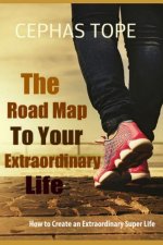 The Road Map to Your Extraordinary Life: How to an Create Extraordinary Super Life