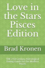 Love in the Stars Pisces Edition: THE 21st Century Astrological Dating Guide for the Modern Pisces