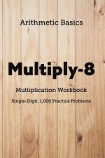 Arithmetic Basics Multiply-8 Multiplication Workbooks, Single-Digit, 1,000 Practice Problems