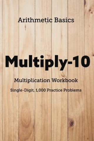 Arithmetic Basics Multiply-10 Multiplication Workbooks, Single-Digit, 1,000 Practice Problems