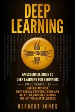 Deep Learning: An Essential Guide to Deep Learning for Beginners Who Want to Understand How Deep Neural Networks Work and Relate to M