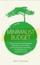 Minimalist Budget: Simple and Practical Budgeting Strategies to Save Money, Avoid Compulsive Spending, Pay Off Debt and Simplify Your Lif