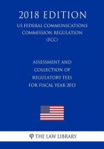 Assessment and Collection of Regulatory Fees for Fiscal Year 2013 (US Federal Communications Commission Regulation) (FCC) (2018 Edition)