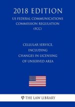 Cellular Service, Including Changes in Licensing of Unserved Area (US Federal Communications Commission Regulation) (FCC) (2018 Edition)