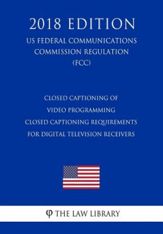 Closed Captioning of Video Programming - Closed Captioning Requirements for Digital Television Receivers (US Federal Communications Commission Regulat