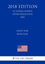 Credit Risk Retention (US Federal Reserve System Regulation) (FRS) (2018 Edition)