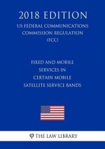 Fixed and Mobile Services in Certain Mobile Satellite Service Bands (US Federal Communications Commission Regulation) (FCC) (2018 Edition)