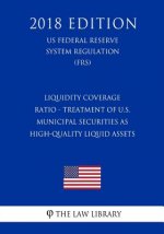 Liquidity Coverage Ratio - Treatment of U.S. Municipal Securities as High-Quality Liquid Assets (US Federal Reserve System Regulation) (FRS) (2018 Edi