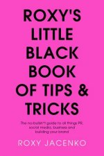 Roxy's Little Black Book of Tips and Tricks: The No-Nonsense Guide to All Things Pr, Social Media, Business and Building Your Brand