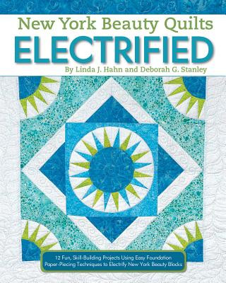 New York Beauty Quilts Electrified: 12 Fun, Skill-Building Projects Using Easy Foundation Paper-Piecing Techniques to Electrify New York Beauty Blocks