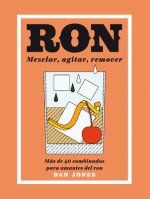Ron: Mezclar, Agitar, Remover: Más de 40 Combinados Para Amantes del Ron