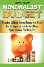 The Minimalist Budget: Complete Guide on How to Manage your Money. Best Strategies On How To Save Money, Spend Less and Stay Debt-Free