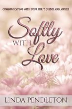 Softly With Love: Communicating With Your Spirit Guides and Angels