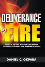 Deliverance by Fire: 21 Days of Intensive Word Immersion, and Fire Prayers for Total Healing, Deliverance, Breakthrough, and Divine Interve