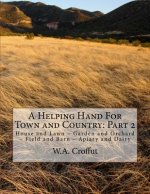 A Helping Hand For Town and Country: Part 2: House and Lawn - Garden and Orchard - Field and Barn - Apiary and Dairy