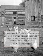 Poultry: A Concise Treatise on all Branches of Poultry: How To Hatch, Feed, Brood and Prepare Poultry For Market