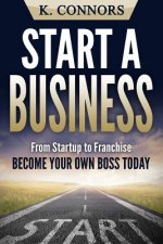 Start a Business: From Startup to Franchise - Become Your Own Boss Today