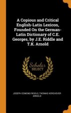 Copious and Critical English-Latin Lexicon, Founded on the German-Latin Dictionary of C.E. Georges, by J.E. Riddle and T.K. Arnold