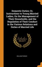 Domestic Duties; Or, Instructions to Young Married Ladies, on the Management of Their Households, and the Regulation of Their Conduct in the Various R
