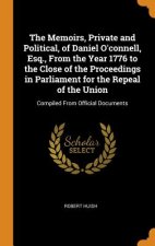 Memoirs, Private and Political, of Daniel O'Connell, Esq., from the Year 1776 to the Close of the Proceedings in Parliament for the Repeal of the Unio