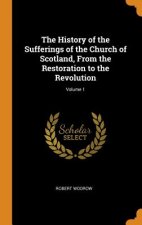 History of the Sufferings of the Church of Scotland, from the Restoration to the Revolution; Volume 1