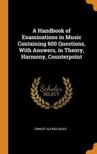 Handbook of Examinations in Music Containing 600 Questions, With Answers, in Theory, Harmony, Counterpoint