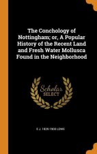 Conchology of Nottingham; or, A Popular History of the Recent Land and Fresh Water Mollusca Found in the Neighborhood