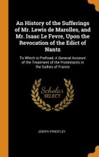 History of the Sufferings of Mr. Lewis de Marolles, and Mr. Isaac Le Fevre, Upon the Revocation of the Edict of Nantz